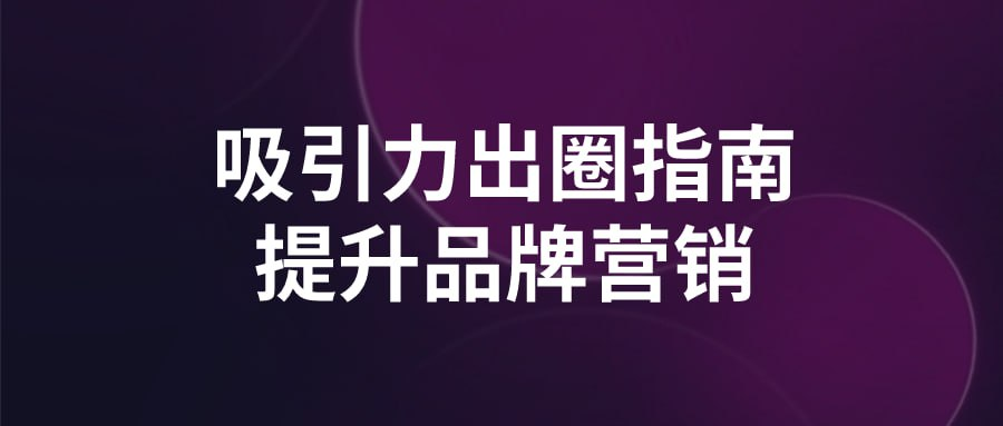 吸引力出圈指南提升品牌营销-桔子资源网