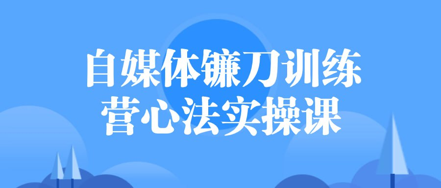 自媒体镰刀训练营心法实操课-桔子资源网