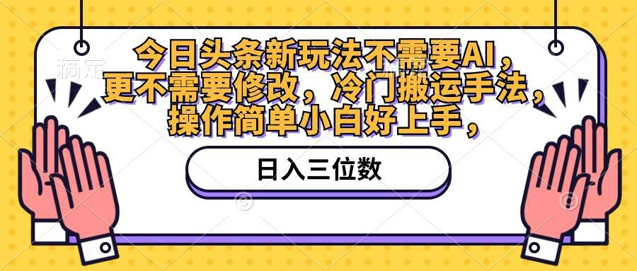 今日头条新玩法不需要AI，更不需要修改，冷门搬运手法，操作简单小白好上手-桔子资源网