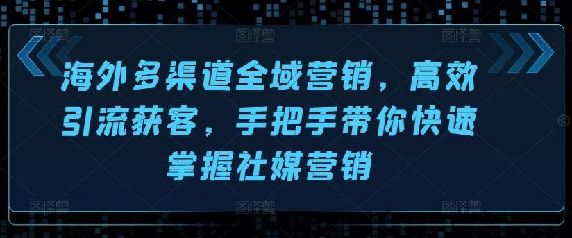 海外多渠道全域营销，高效引流获客-橘子资源网