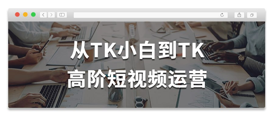 从TK小白到TK高阶短视频运营-桔子资源网