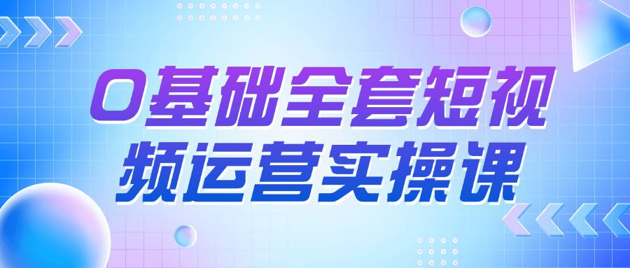 【0基础全套短视频运营实操课】-桔子资源网