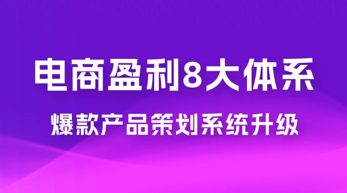 电商盈利8大体系 ·产品做强爆款产品策划系统升级线上课，全盘布局更能实现利润突破-桔子资源网