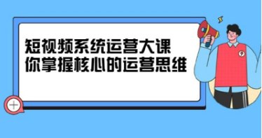 短视频系统运营大课-掌握核心运营思维-价值7800元-桔子资源网